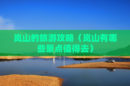 岚山的旅游攻略（岚山有哪些景点值得去）