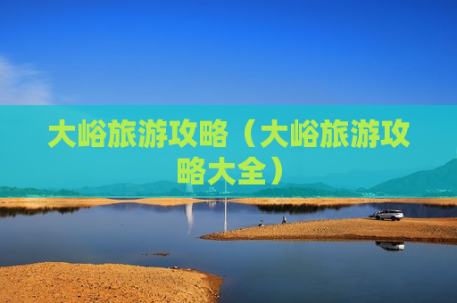 大峪旅游攻略（大峪旅游攻略大全）