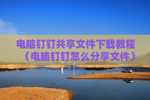 电脑钉钉共享文件下载教程（电脑钉钉怎么分享文件）
