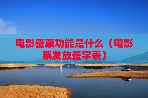 电影签票功能是什么（电影票发放签字表）