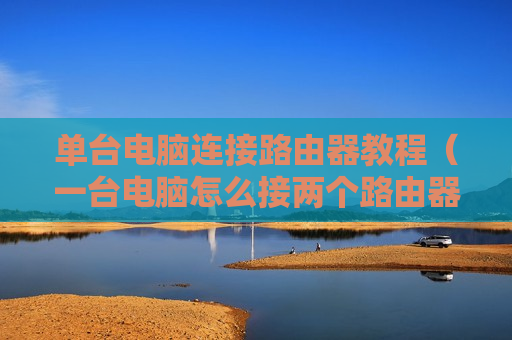 单台电脑连接路由器教程（一台电脑怎么接两个路由器怎么设置）