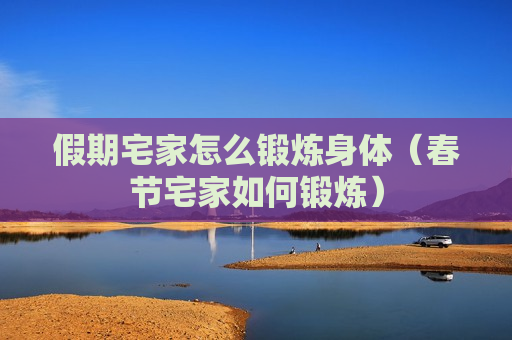 假期宅家怎么锻炼身体（春节宅家如何锻炼）
