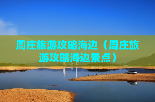 周庄旅游攻略海边（周庄旅游攻略海边景点）