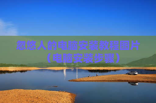 忽悠人的电脑安装教程图片（电脑安装步骤）