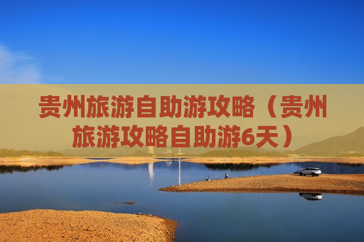 贵州旅游自助游攻略（贵州旅游攻略自助游6天）