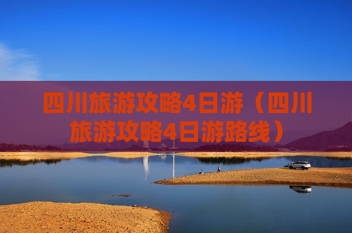 四川旅游攻略4日游（四川旅游攻略4日游路线）