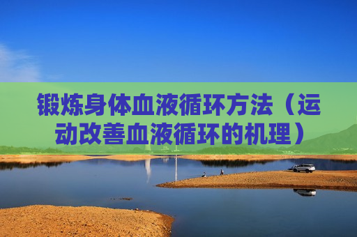 锻炼身体血液循环方法（运动改善血液循环的机理）