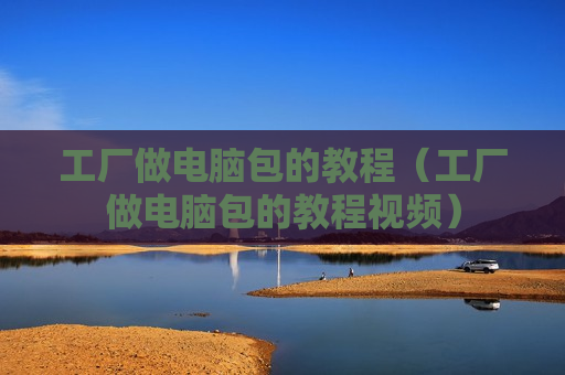 工厂做电脑包的教程（工厂做电脑包的教程视频）