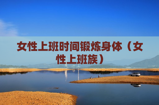 女性上班时间锻炼身体（女性上班族）