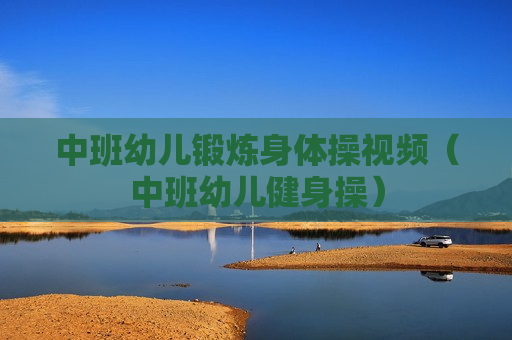 中班幼儿锻炼身体操视频（中班幼儿健身操）