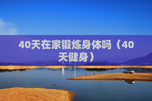 40天在家锻炼身体吗（40天健身）
