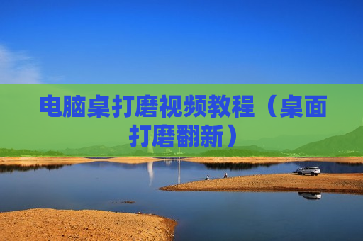 电脑桌打磨视频教程（桌面打磨翻新）