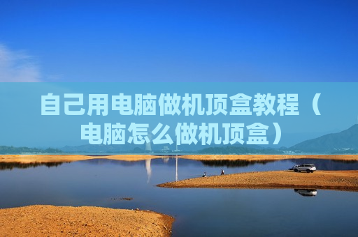 自己用电脑做机顶盒教程（电脑怎么做机顶盒）