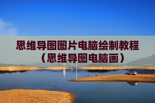 思维导图图片电脑绘制教程（思维导图电脑画）