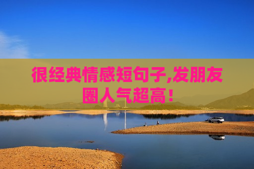 很经典情感短句子,发朋友圈人气超高！