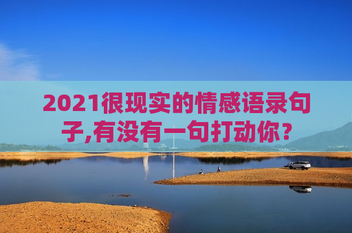 2021很现实的情感语录句子,有没有一句打动你？