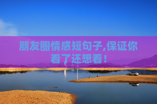朋友圈情感短句子,保证你看了还想看！