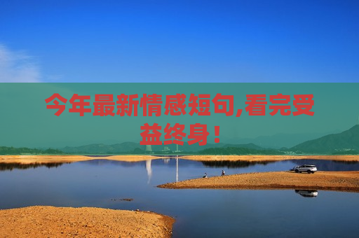今年最新情感短句,看完受益终身！