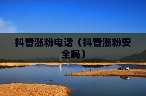 抖音涨粉电话（抖音涨粉安全吗）
