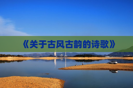 《关于古风古韵的诗歌》