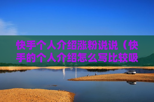 快手个人介绍涨粉说说（快手的个人介绍怎么写比较吸粉）