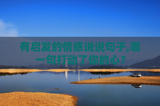 有启发的情感说说句子,哪一句打动了你的心？