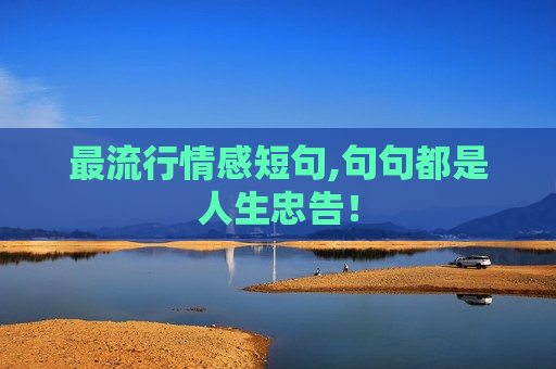 最流行情感短句,句句都是人生忠告！