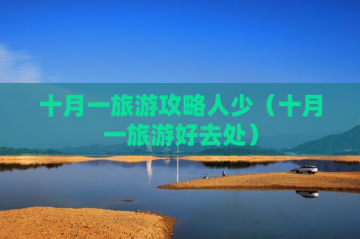 十月一旅游攻略人少（十月一旅游好去处）