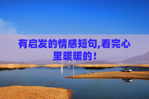 有启发的情感短句,看完心里暖暖的！