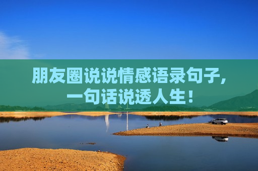 朋友圈说说情感语录句子,一句话说透人生！