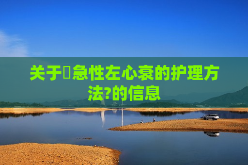 关于​急性左心衰的护理方法?的信息