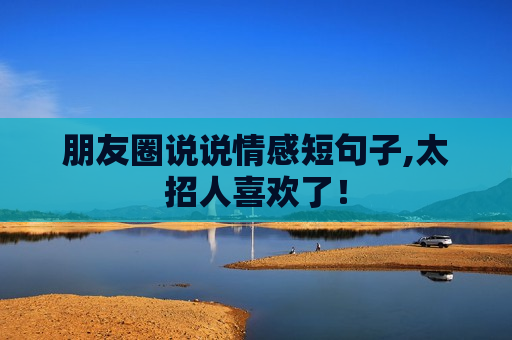 朋友圈说说情感短句子,太招人喜欢了！