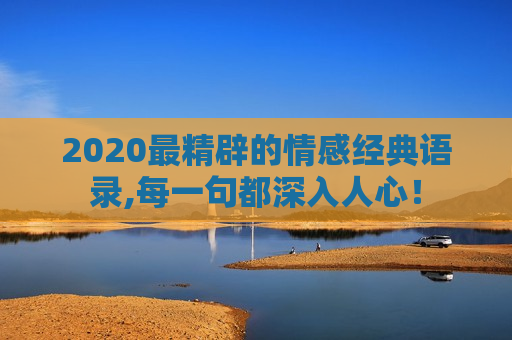 2020最精辟的情感经典语录,每一句都深入人心！