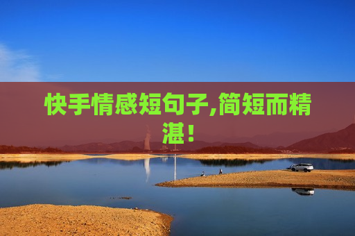 快手情感短句子,简短而精湛！
