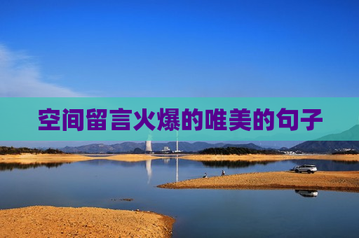 空间留言火爆的唯美的句子