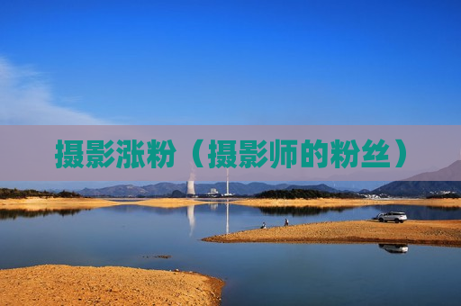 摄影涨粉（摄影师的粉丝）