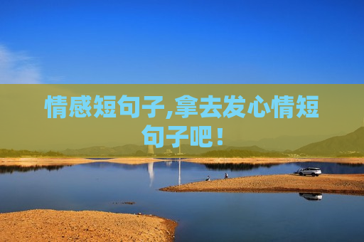 情感短句子,拿去发心情短句子吧！