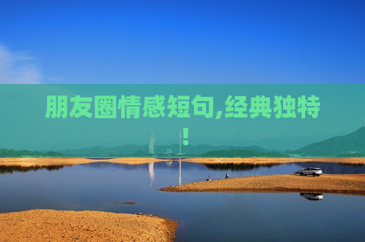 朋友圈情感短句,经典独特！