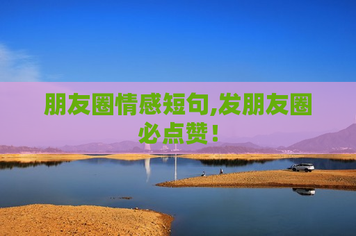 朋友圈情感短句,发朋友圈必点赞！