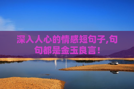 深入人心的情感短句子,句句都是金玉良言！