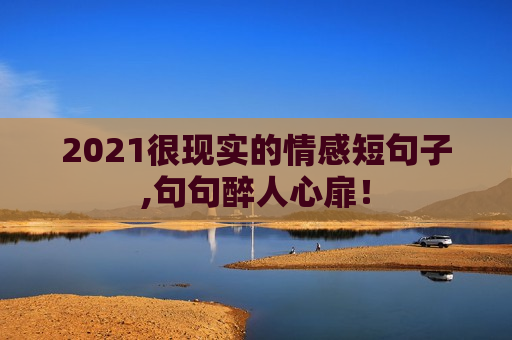 2021很现实的情感短句子,句句醉人心扉！