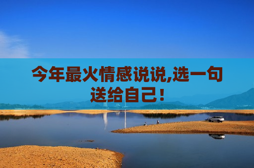 今年最火情感说说,选一句送给自己！