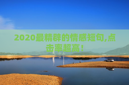 2020最精辟的情感短句,点击率超高！