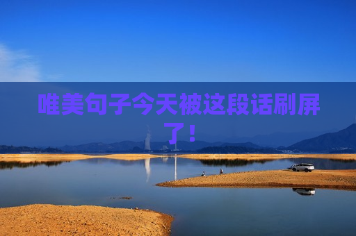 唯美句子今天被这段话刷屏了！