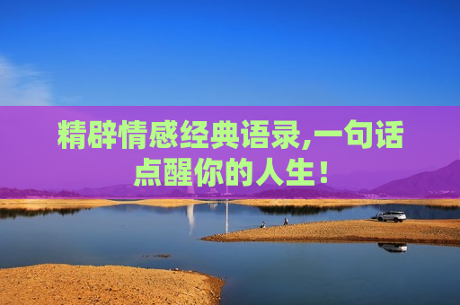 精辟情感经典语录,一句话点醒你的人生！