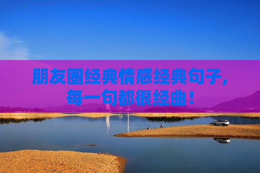 朋友圈经典情感经典句子,每一句都很经曲！