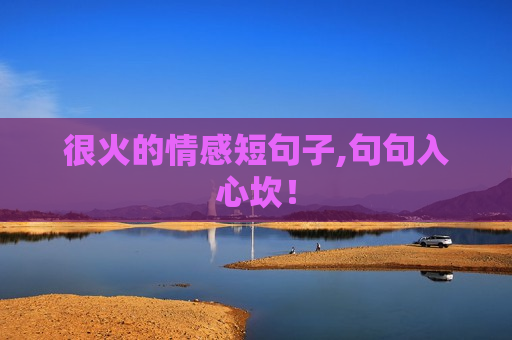 很火的情感短句子,句句入心坎！
