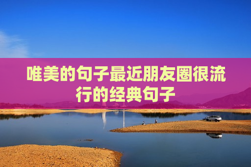 唯美的句子最近朋友圈很流行的经典句子