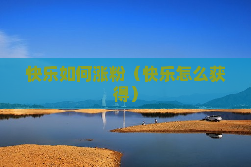 快乐如何涨粉（快乐怎么获得）