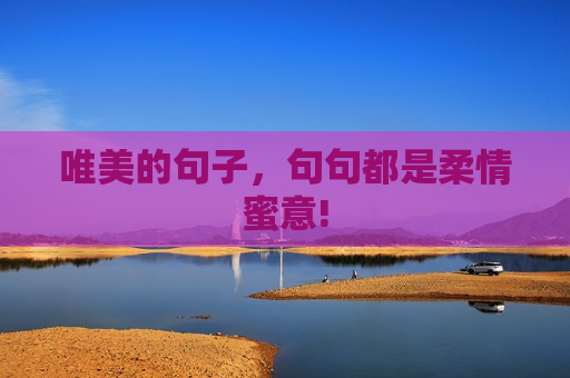 唯美的句子，句句都是柔情蜜意!